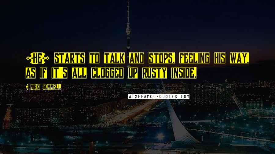 Nikki Gemmell Quotes: [He] starts to talk and stops, feeling his way, as if it's all clogged up rusty inside.