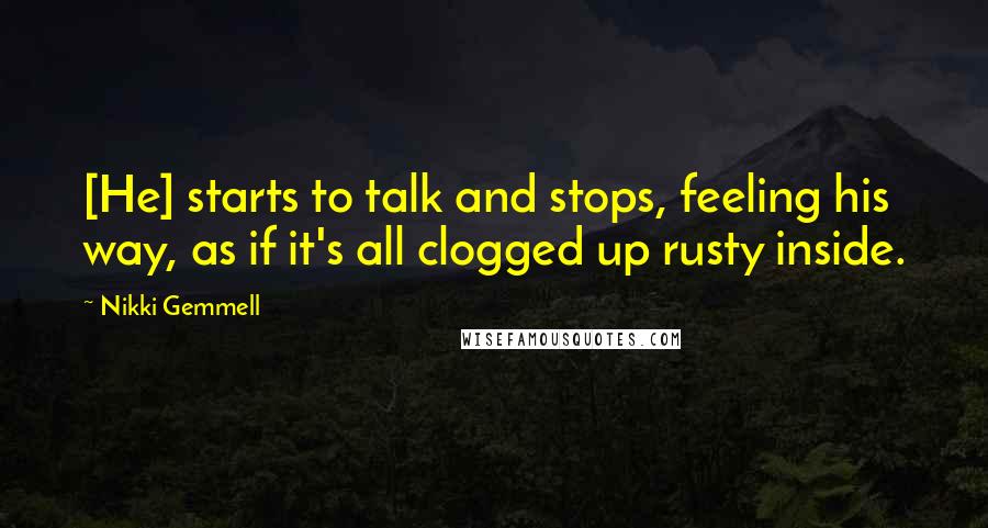 Nikki Gemmell Quotes: [He] starts to talk and stops, feeling his way, as if it's all clogged up rusty inside.