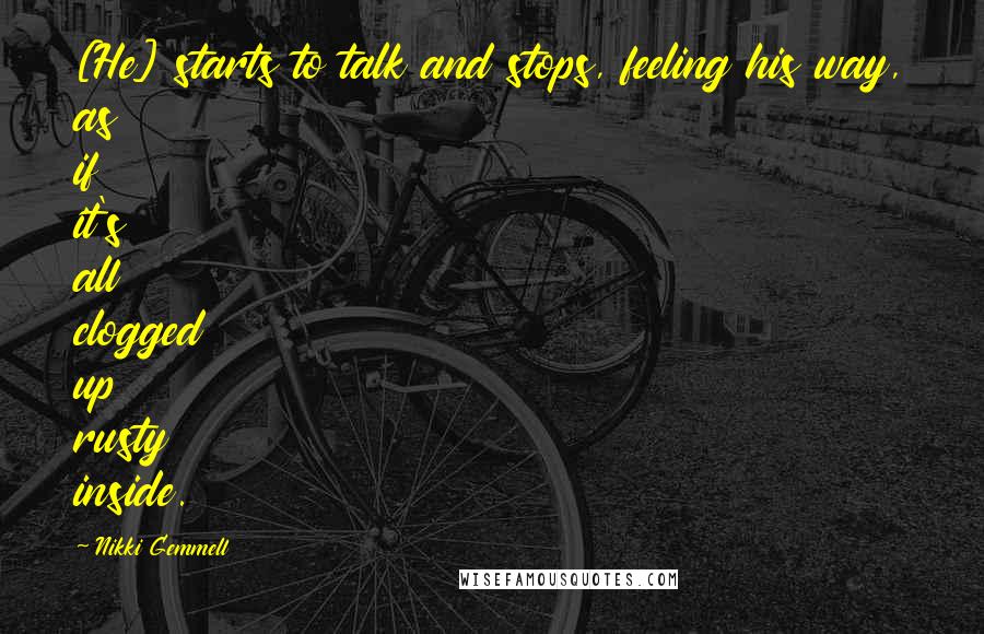 Nikki Gemmell Quotes: [He] starts to talk and stops, feeling his way, as if it's all clogged up rusty inside.