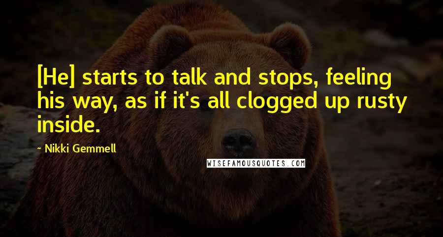 Nikki Gemmell Quotes: [He] starts to talk and stops, feeling his way, as if it's all clogged up rusty inside.
