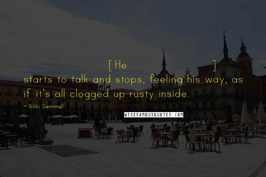 Nikki Gemmell Quotes: [He] starts to talk and stops, feeling his way, as if it's all clogged up rusty inside.