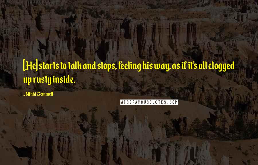 Nikki Gemmell Quotes: [He] starts to talk and stops, feeling his way, as if it's all clogged up rusty inside.