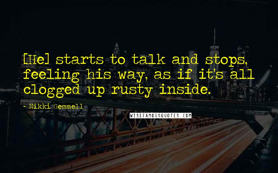 Nikki Gemmell Quotes: [He] starts to talk and stops, feeling his way, as if it's all clogged up rusty inside.