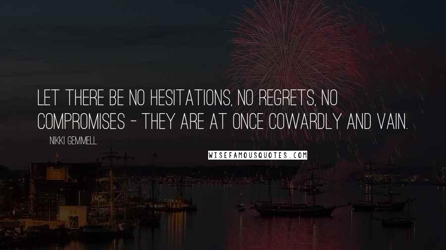 Nikki Gemmell Quotes: Let there be no hesitations, no regrets, no compromises - they are at once cowardly and vain.