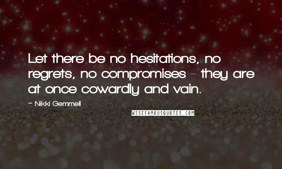 Nikki Gemmell Quotes: Let there be no hesitations, no regrets, no compromises - they are at once cowardly and vain.