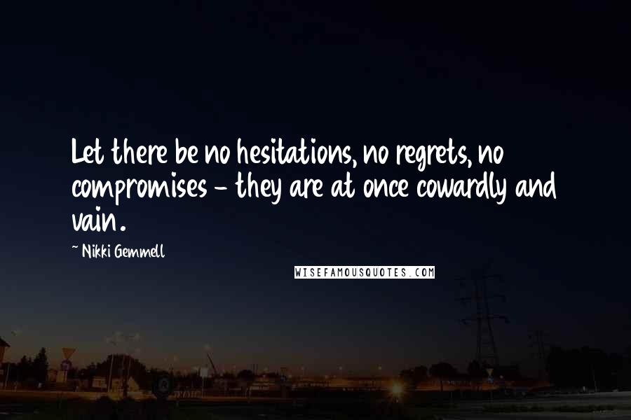 Nikki Gemmell Quotes: Let there be no hesitations, no regrets, no compromises - they are at once cowardly and vain.