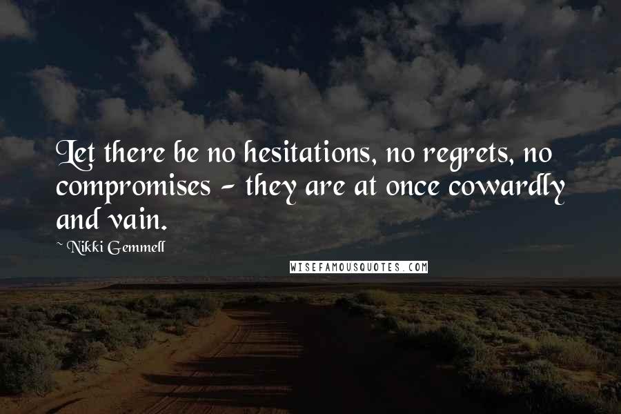 Nikki Gemmell Quotes: Let there be no hesitations, no regrets, no compromises - they are at once cowardly and vain.