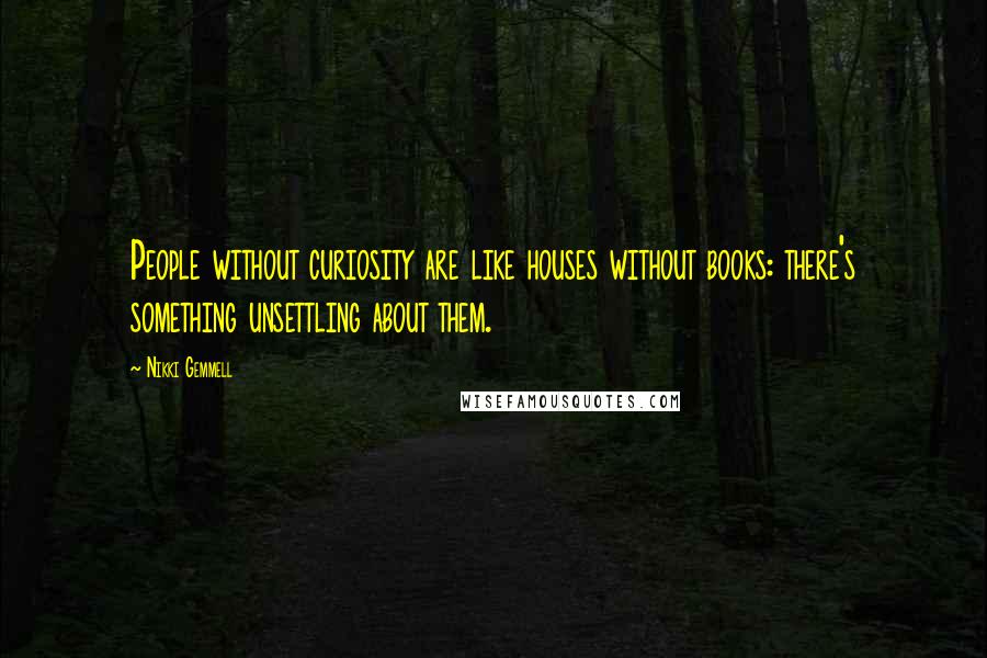 Nikki Gemmell Quotes: People without curiosity are like houses without books: there's something unsettling about them.