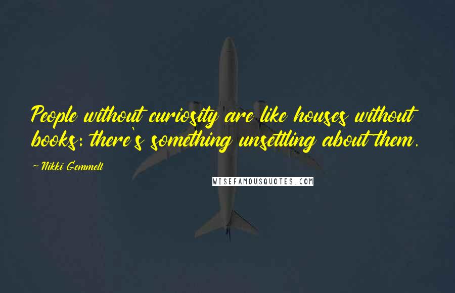 Nikki Gemmell Quotes: People without curiosity are like houses without books: there's something unsettling about them.