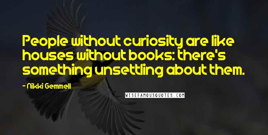 Nikki Gemmell Quotes: People without curiosity are like houses without books: there's something unsettling about them.