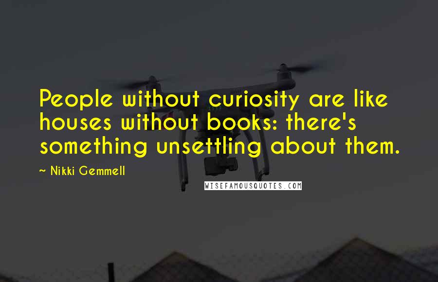 Nikki Gemmell Quotes: People without curiosity are like houses without books: there's something unsettling about them.