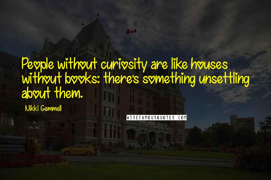 Nikki Gemmell Quotes: People without curiosity are like houses without books: there's something unsettling about them.