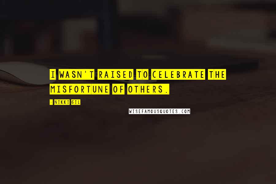 Nikki Gil Quotes: I wasn't raised to celebrate the misfortune of others.