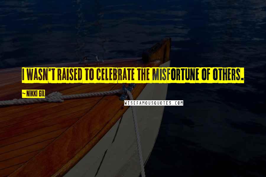 Nikki Gil Quotes: I wasn't raised to celebrate the misfortune of others.