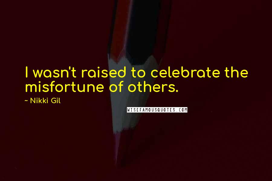 Nikki Gil Quotes: I wasn't raised to celebrate the misfortune of others.