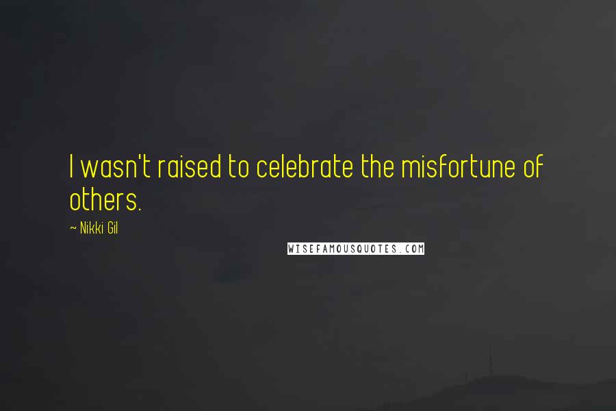 Nikki Gil Quotes: I wasn't raised to celebrate the misfortune of others.