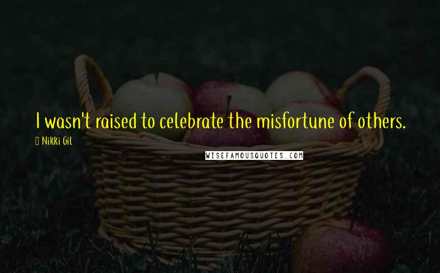 Nikki Gil Quotes: I wasn't raised to celebrate the misfortune of others.