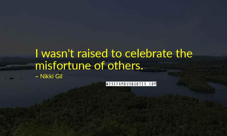 Nikki Gil Quotes: I wasn't raised to celebrate the misfortune of others.
