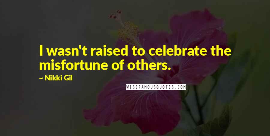 Nikki Gil Quotes: I wasn't raised to celebrate the misfortune of others.