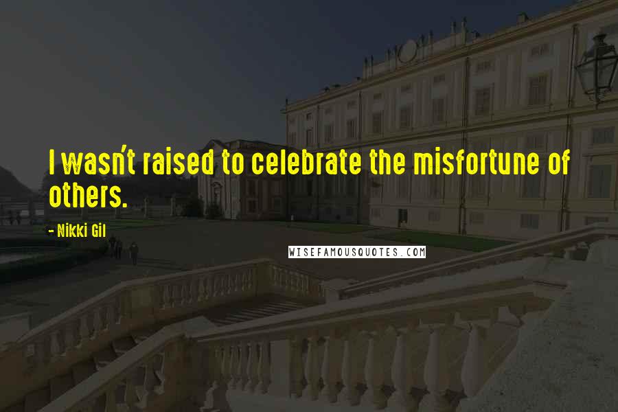 Nikki Gil Quotes: I wasn't raised to celebrate the misfortune of others.