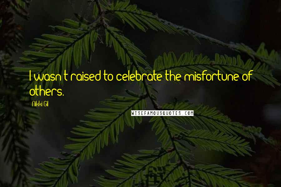 Nikki Gil Quotes: I wasn't raised to celebrate the misfortune of others.