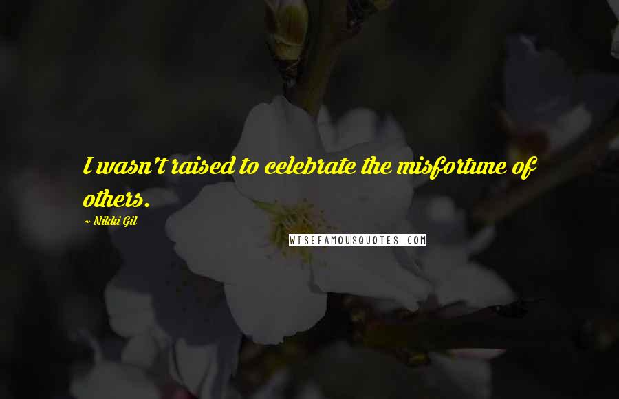 Nikki Gil Quotes: I wasn't raised to celebrate the misfortune of others.