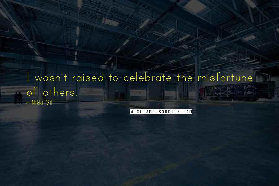 Nikki Gil Quotes: I wasn't raised to celebrate the misfortune of others.
