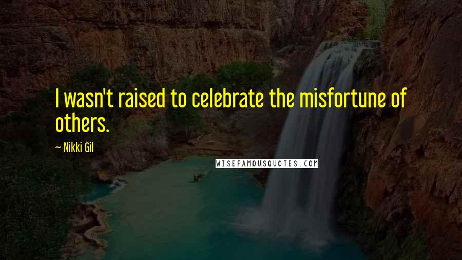 Nikki Gil Quotes: I wasn't raised to celebrate the misfortune of others.