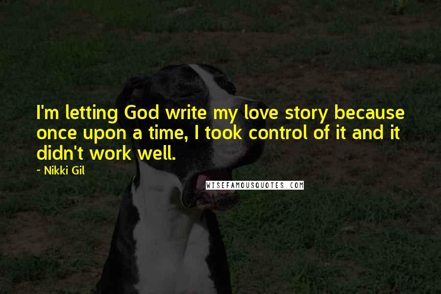 Nikki Gil Quotes: I'm letting God write my love story because once upon a time, I took control of it and it didn't work well.