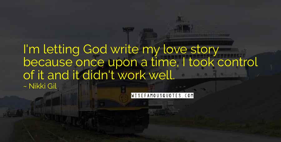 Nikki Gil Quotes: I'm letting God write my love story because once upon a time, I took control of it and it didn't work well.