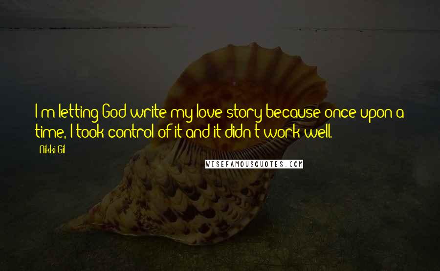 Nikki Gil Quotes: I'm letting God write my love story because once upon a time, I took control of it and it didn't work well.