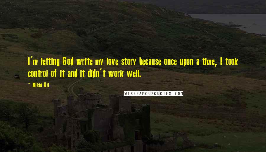 Nikki Gil Quotes: I'm letting God write my love story because once upon a time, I took control of it and it didn't work well.