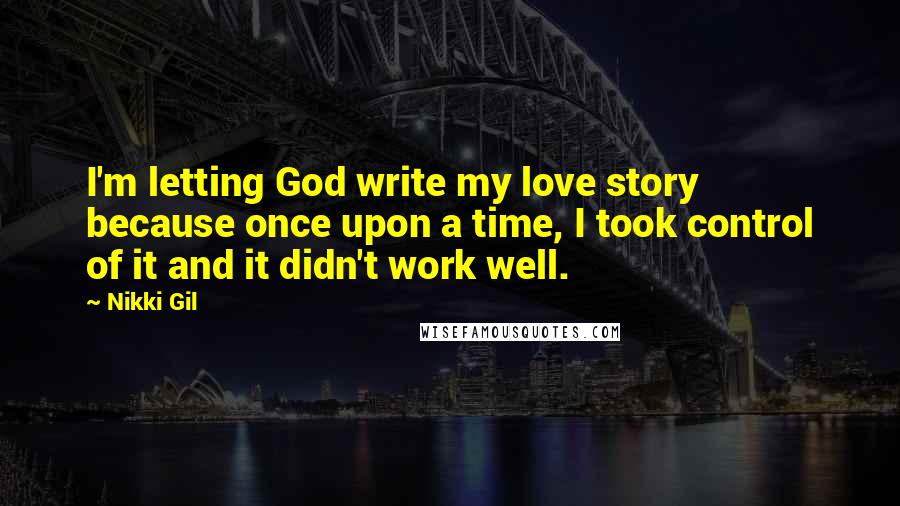 Nikki Gil Quotes: I'm letting God write my love story because once upon a time, I took control of it and it didn't work well.