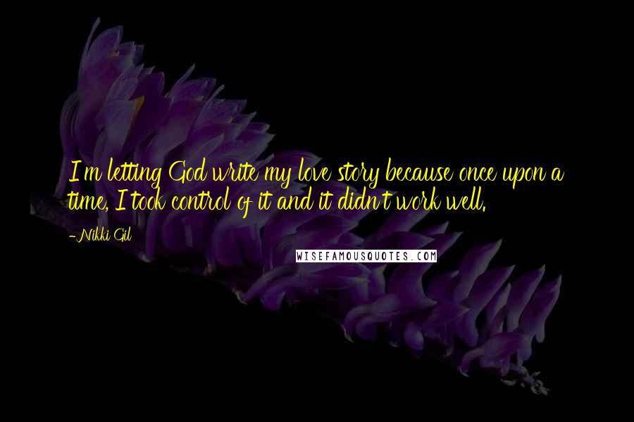 Nikki Gil Quotes: I'm letting God write my love story because once upon a time, I took control of it and it didn't work well.