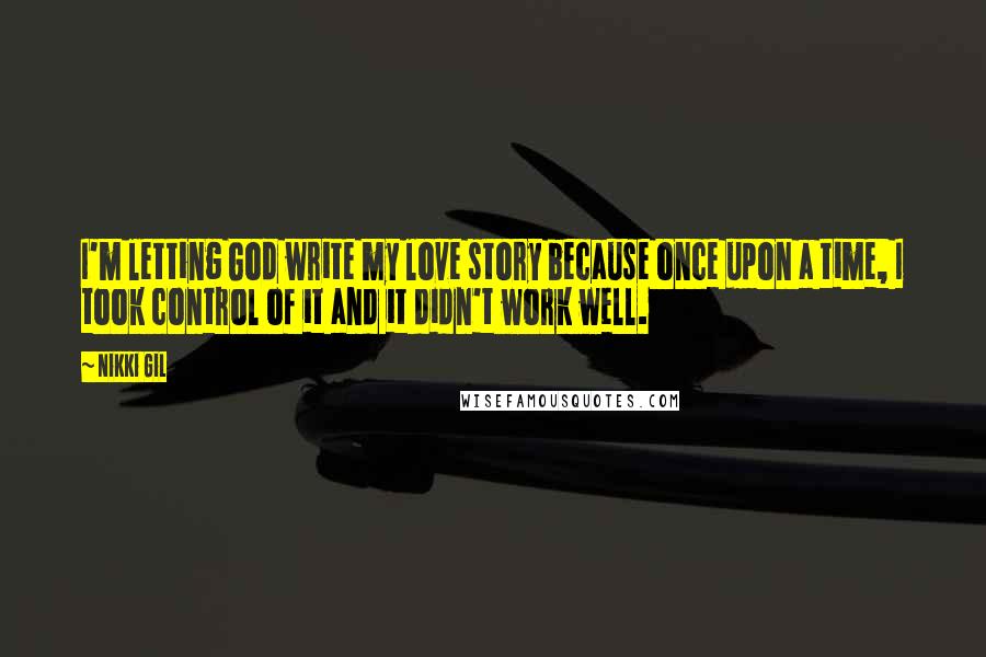 Nikki Gil Quotes: I'm letting God write my love story because once upon a time, I took control of it and it didn't work well.