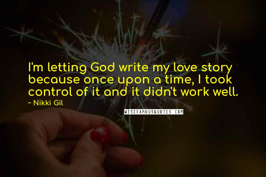 Nikki Gil Quotes: I'm letting God write my love story because once upon a time, I took control of it and it didn't work well.