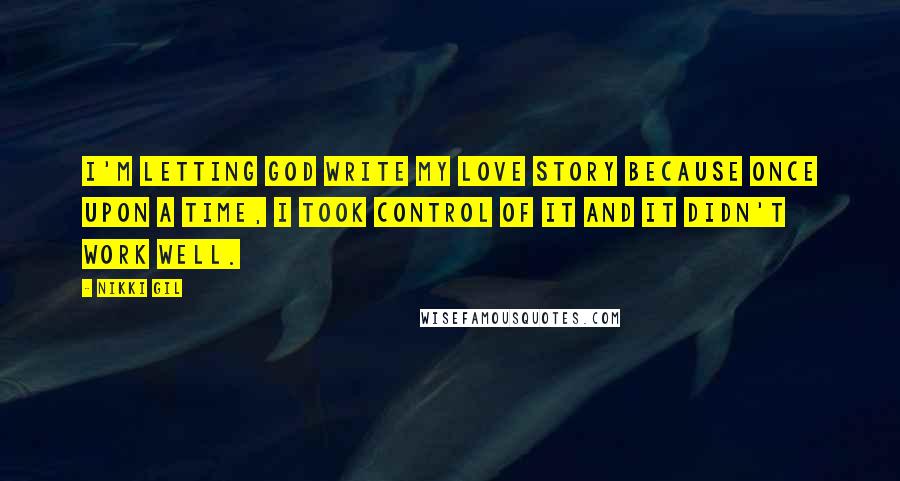Nikki Gil Quotes: I'm letting God write my love story because once upon a time, I took control of it and it didn't work well.