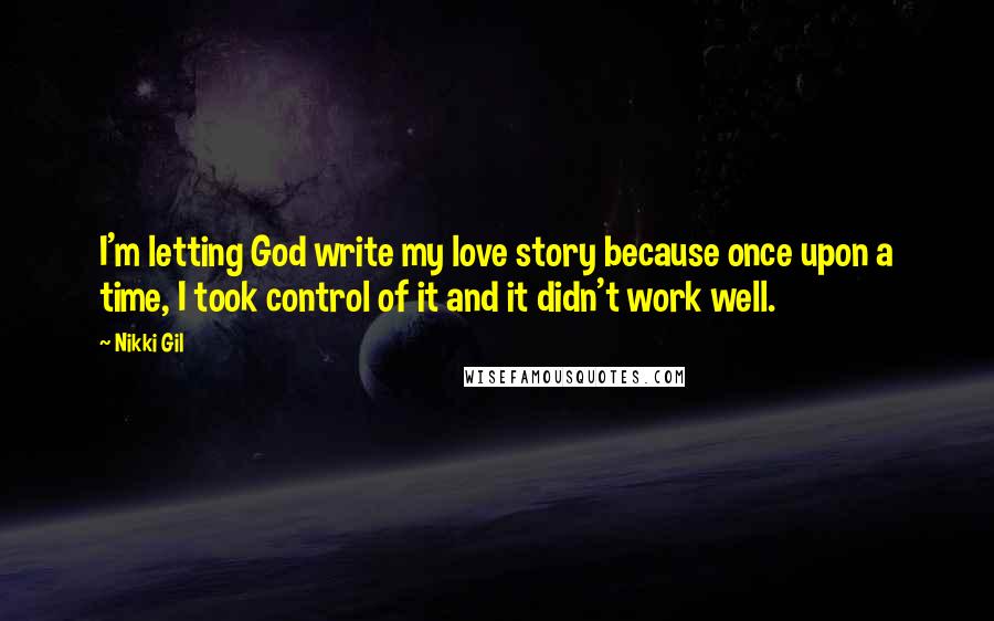 Nikki Gil Quotes: I'm letting God write my love story because once upon a time, I took control of it and it didn't work well.