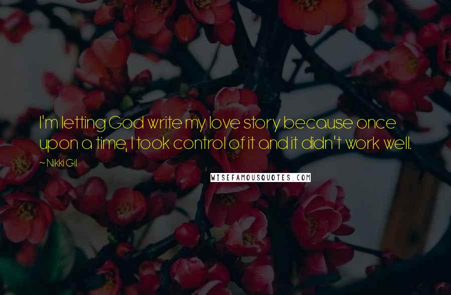 Nikki Gil Quotes: I'm letting God write my love story because once upon a time, I took control of it and it didn't work well.
