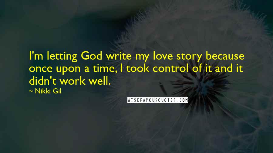 Nikki Gil Quotes: I'm letting God write my love story because once upon a time, I took control of it and it didn't work well.
