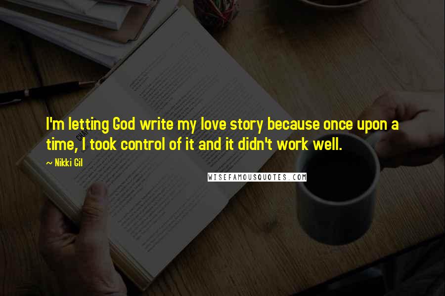 Nikki Gil Quotes: I'm letting God write my love story because once upon a time, I took control of it and it didn't work well.