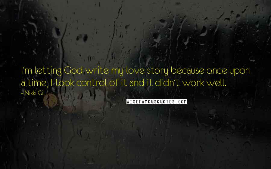 Nikki Gil Quotes: I'm letting God write my love story because once upon a time, I took control of it and it didn't work well.