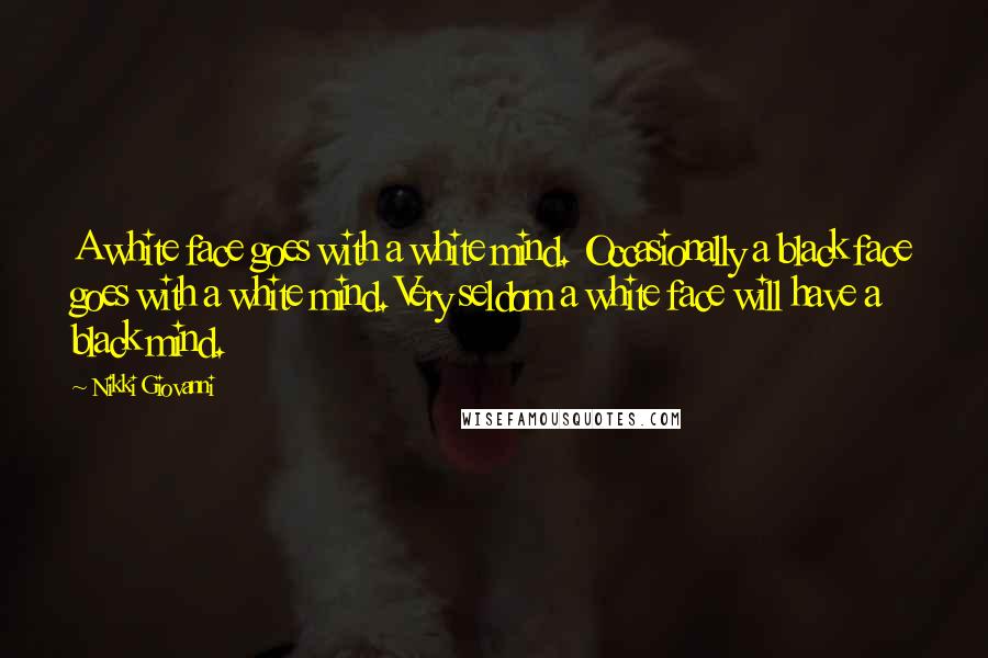 Nikki Giovanni Quotes: A white face goes with a white mind. Occasionally a black face goes with a white mind. Very seldom a white face will have a black mind.