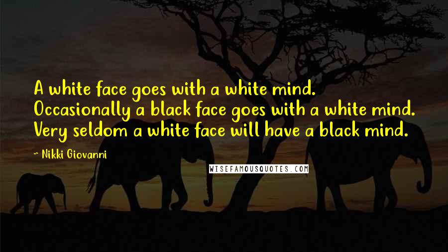 Nikki Giovanni Quotes: A white face goes with a white mind. Occasionally a black face goes with a white mind. Very seldom a white face will have a black mind.