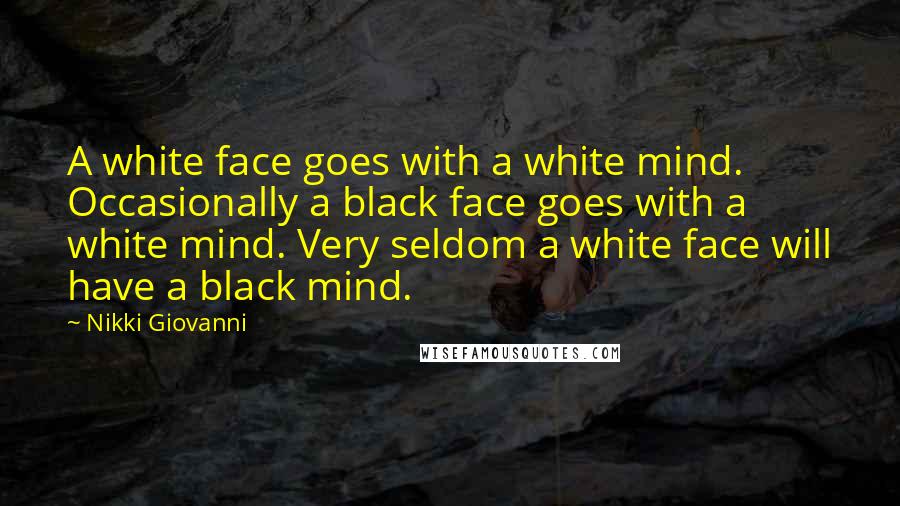 Nikki Giovanni Quotes: A white face goes with a white mind. Occasionally a black face goes with a white mind. Very seldom a white face will have a black mind.