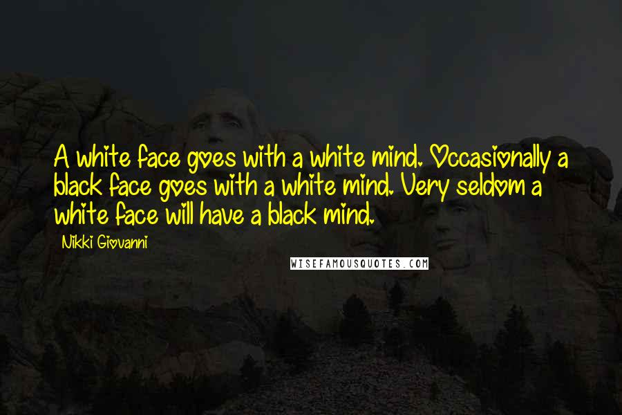 Nikki Giovanni Quotes: A white face goes with a white mind. Occasionally a black face goes with a white mind. Very seldom a white face will have a black mind.