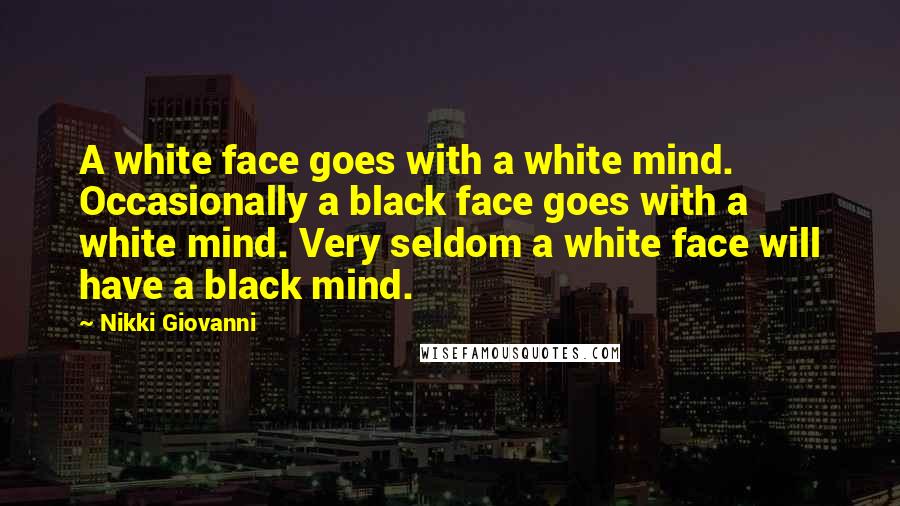 Nikki Giovanni Quotes: A white face goes with a white mind. Occasionally a black face goes with a white mind. Very seldom a white face will have a black mind.