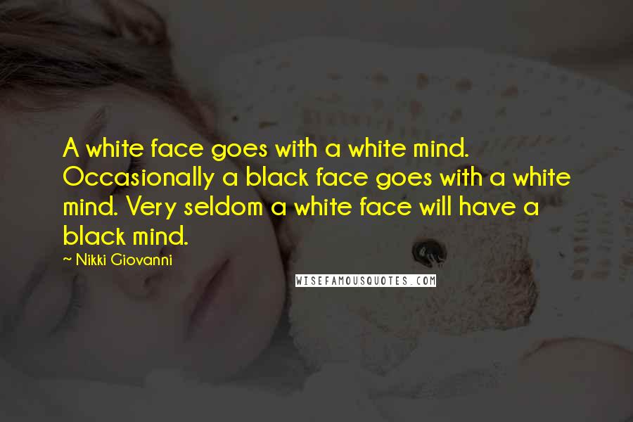 Nikki Giovanni Quotes: A white face goes with a white mind. Occasionally a black face goes with a white mind. Very seldom a white face will have a black mind.