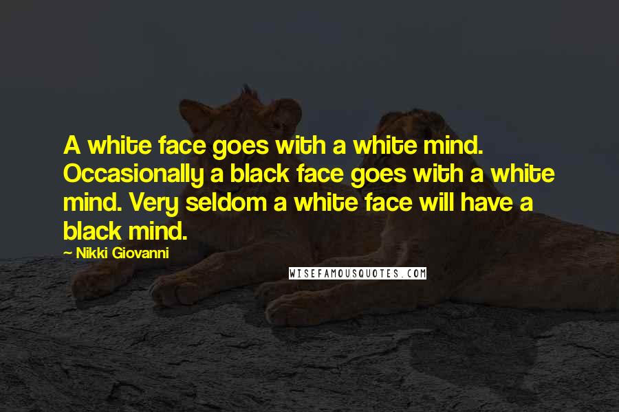 Nikki Giovanni Quotes: A white face goes with a white mind. Occasionally a black face goes with a white mind. Very seldom a white face will have a black mind.