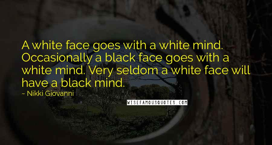 Nikki Giovanni Quotes: A white face goes with a white mind. Occasionally a black face goes with a white mind. Very seldom a white face will have a black mind.